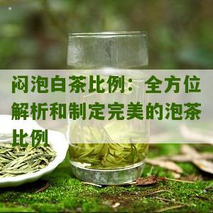 闷泡白茶比例：全方位解析和制定完美的泡茶比例