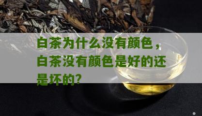 白茶为什么没有颜色，白茶没有颜色是好的还是坏的?