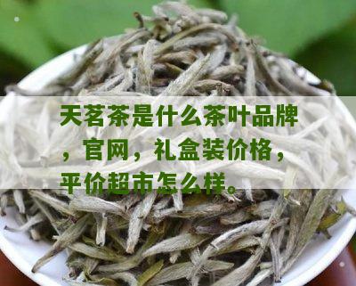 天茗茶是什么茶叶品牌，官网，礼盒装价格，平价超市怎么样。