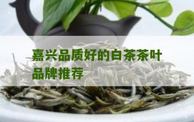 嘉兴品质好的白茶茶叶品牌推荐