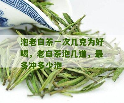 泡老白茶一次几克为好喝，老白茶泡几道，最多冲多少泡