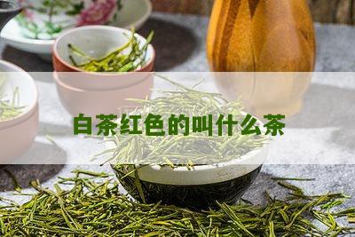 白茶红色的叫什么茶