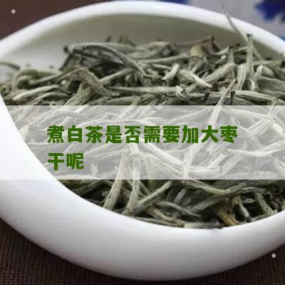 煮白茶是否需要加大枣干呢