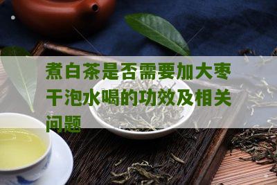 煮白茶是否需要加大枣干泡水喝的功效及相关问题