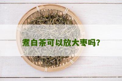 煮白茶可以放大枣吗？