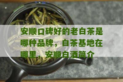 安顺口碑好的老白茶是哪种品牌，白茶基地在哪里，安顺白酒简介