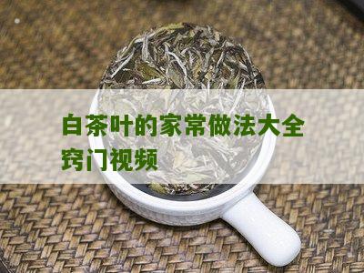 白茶叶的家常做法大全窍门视频