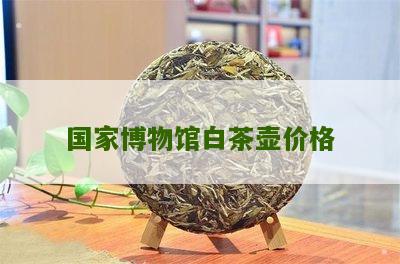 国家博物馆白茶壶价格