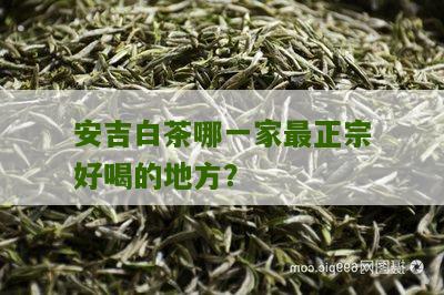 安吉白茶哪一家最正宗好喝的地方？