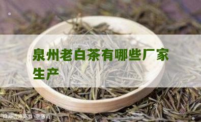 泉州老白茶有哪些厂家生产