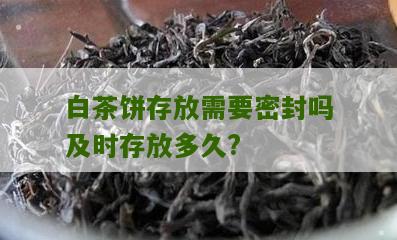 白茶饼存放需要密封吗及时存放多久?