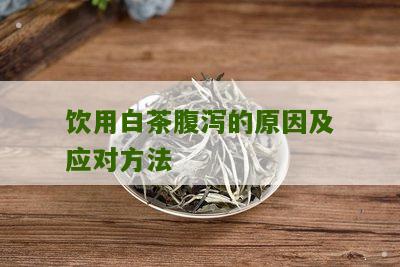 饮用白茶腹泻的原因及应对方法