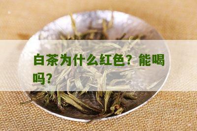 白茶为什么红色？能喝吗？