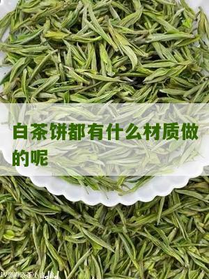 白茶饼都有什么材质做的呢