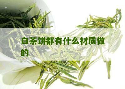 白茶饼都有什么材质做的