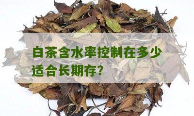 白茶含水率控制在多少适合长期存？