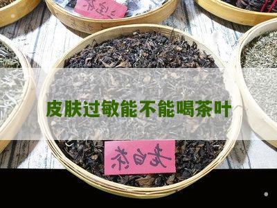 皮肤过敏能不能喝茶叶