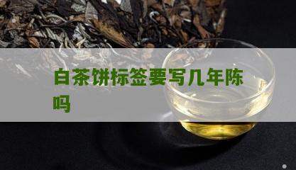 白茶饼标签要写几年陈吗