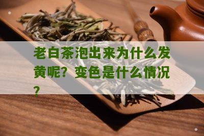 老白茶泡出来为什么发黄呢？变色是什么情况？