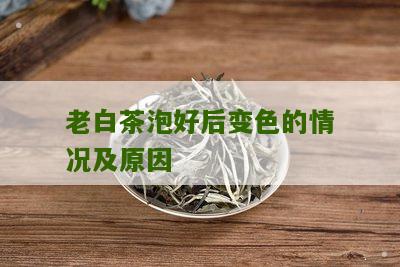 老白茶泡好后变色的情况及原因