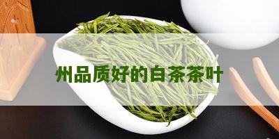 州品质好的白茶茶叶