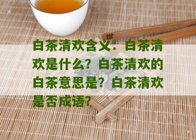 白茶清欢含义：白茶清欢是什么？白茶清欢的白茶意思是？白茶清欢是否成语？