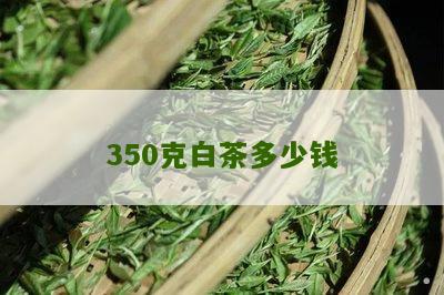 350克白茶多少钱