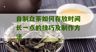 自制白茶如何存放时间长一点的技巧及制作方法