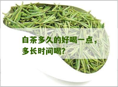 白茶多久的好喝一点，多长时间喝？