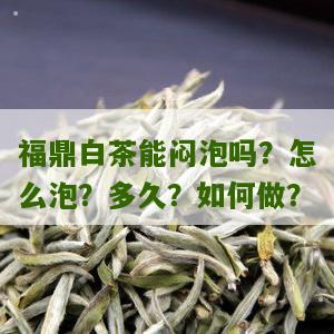 福鼎白茶能闷泡吗？怎么泡？多久？如何做？