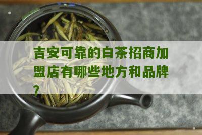 吉安可靠的白茶招商加盟店有哪些地方和品牌？