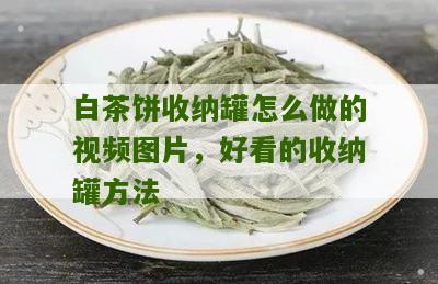 白茶饼收纳罐怎么做的视频图片，好看的收纳罐方法