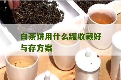 白茶饼用什么罐收藏好与存方案