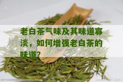 老白茶气味及其味道寡淡，如何增强老白茶的味道？