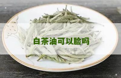 白茶油可以脸吗