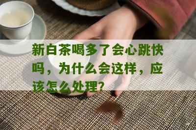 新白茶喝多了会心跳快吗，为什么会这样，应该怎么处理？