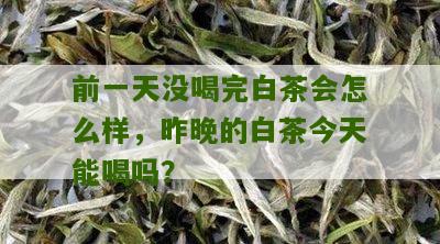 前一天没喝完白茶会怎么样，昨晚的白茶今天能喝吗？