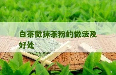 白茶做抹茶粉的做法及好处