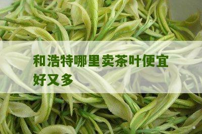 和浩特哪里卖茶叶便宜好又多