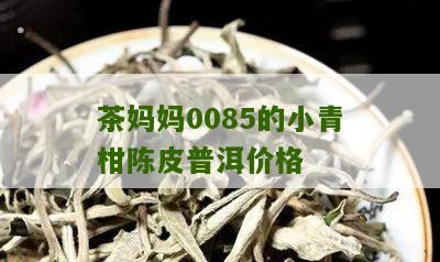 茶妈妈0085的小青柑陈皮普洱价格