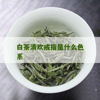 白茶清欢戒指是什么色系