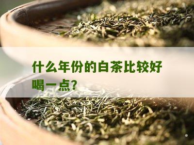 什么年份的白茶比较好喝一点？