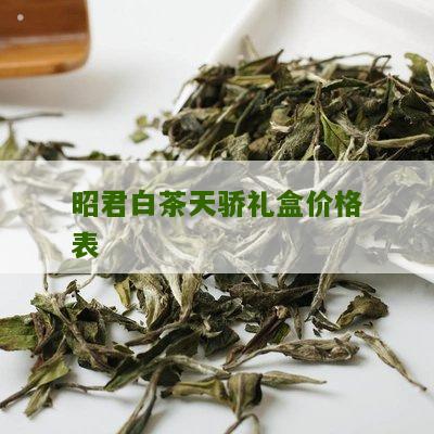 昭君白茶天骄礼盒价格表