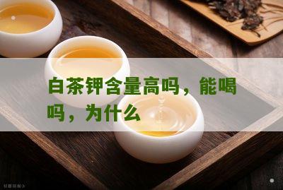 白茶钾含量高吗，能喝吗，为什么