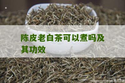 陈皮老白茶可以煮吗及其功效