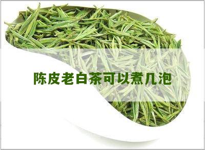 陈皮老白茶可以煮几泡