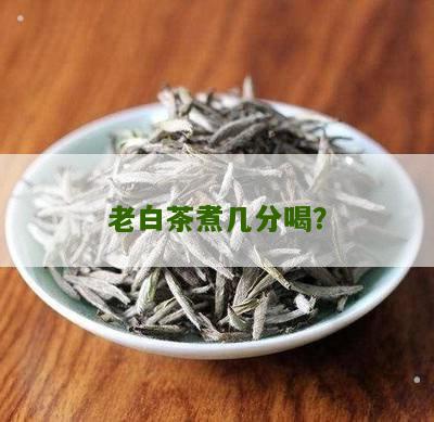 老白茶煮几分喝？