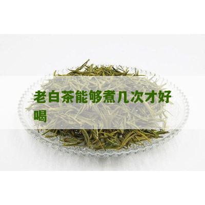 老白茶能够煮几次才好喝