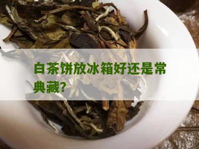 白茶饼放冰箱好还是常典藏？