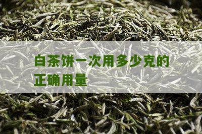 白茶饼一次用多少克的正确用量